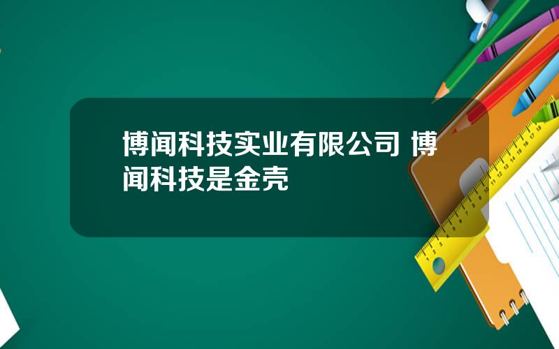 博闻科技实业有限公司 博闻科技是金壳